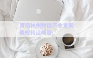 河南林州財信產(chǎn)業(yè)發(fā)展債權轉(zhuǎn)讓項目