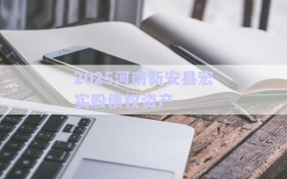 2025河南新安縣宏實(shí)股債權(quán)資產(chǎn)