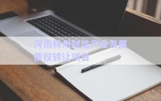 河南林州財(cái)信產(chǎn)業(yè)發(fā)展債權(quán)轉(zhuǎn)讓項(xiàng)目 河南林州財(cái)信產(chǎn)業(yè)發(fā)展債權(quán)轉(zhuǎn)讓項(xiàng)目