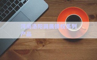 河南洛陽(yáng)國(guó)展債權(quán)系列產(chǎn)品