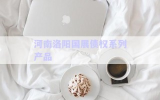 河南洛陽(yáng)國(guó)展債權(quán)系列產(chǎn)品