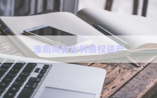淮南鳳臺水利債權資產(chǎn)