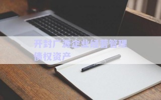 開(kāi)封廣源企業(yè)經(jīng)營(yíng)管理債權(quán)資產(chǎn)