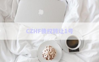 CZHF債權(quán)轉(zhuǎn)讓1號(hào)