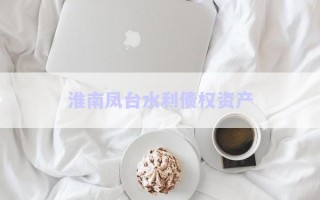 淮南鳳臺水利債權資產(chǎn)
