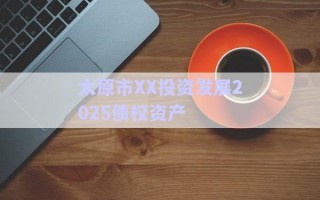 太原市XX投資發(fā)展2025債權資產(chǎn)
