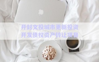 開封文投城市更新投資開發(fā)債權資產轉讓項目