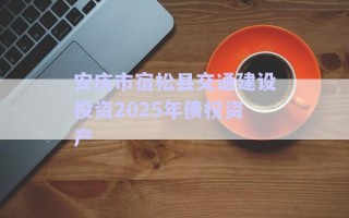 安慶市宿松縣交通建設投資2025年債權資產(chǎn)