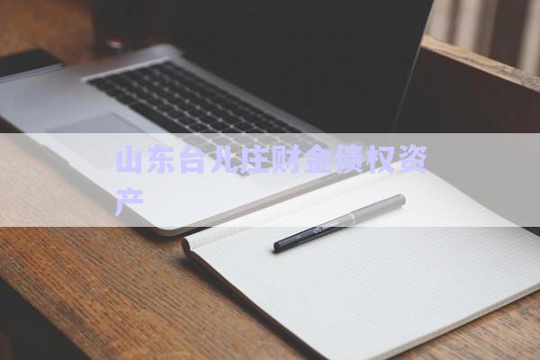 山東臺兒莊財金債權資產(chǎn)-第1張圖片-政信固收網(wǎng)