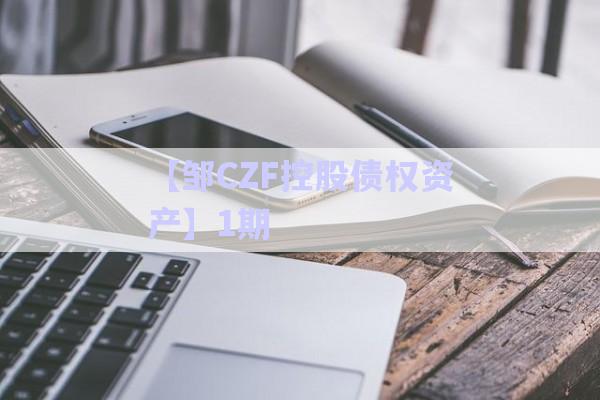 【鄒CZF控股債權資產】1期-第1張圖片-政信固收網(wǎng)