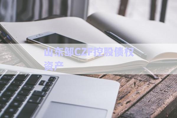 山東鄒CZF控股債權資產(chǎn)-第1張圖片-政信固收網(wǎng)
