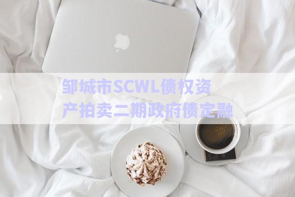 鄒城市SCWL債權資產(chǎn)拍賣二期政府債定融-第1張圖片-政信固收網(wǎng)