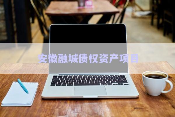 安徽融城債權資產項目-第1張圖片-政信固收網(wǎng)