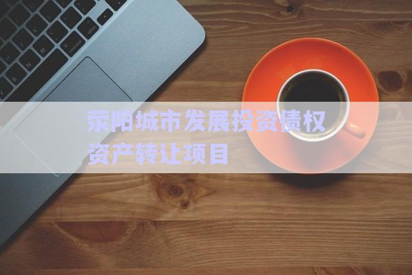 滎陽城市發(fā)展投資債權資產轉讓項目-第1張圖片-政信固收網