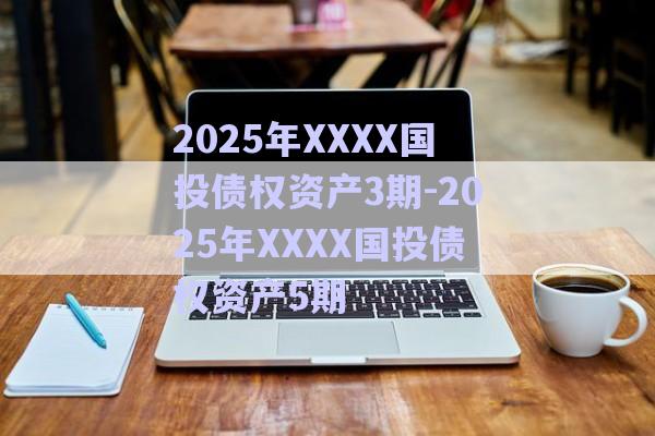 2025年XXXX國投債權資產3期-2025年XXXX國投債權資產5期-第1張圖片-政信固收網