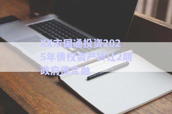 XX市國(guó)通投資2025年債權(quán)資產(chǎn)轉(zhuǎn)讓2期政府債定融-第1張圖片-政信固收網(wǎng)