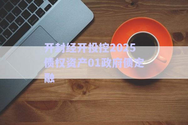 開(kāi)封經(jīng)開(kāi)投控2025債權(quán)資產(chǎn)01政府債定融-第1張圖片-政信固收網(wǎng)