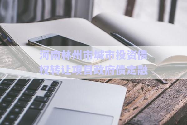 河南林州市城市投資債權(quán)轉(zhuǎn)讓項目政府債定融-第1張圖片-政信固收網(wǎng)