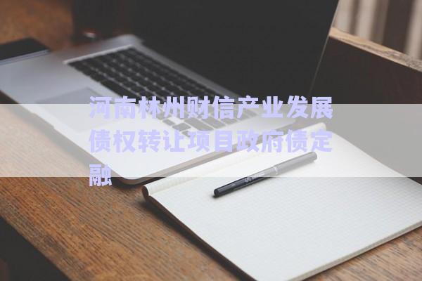 河南林州財信產(chǎn)業(yè)發(fā)展債權(quán)轉(zhuǎn)讓項目政府債定融-第1張圖片-政信固收網(wǎng)