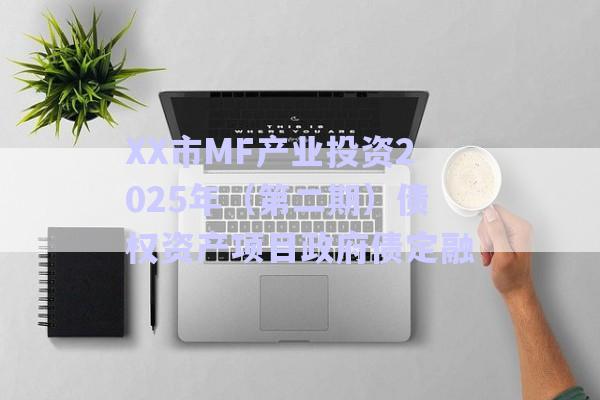 XX市MF產(chǎn)業(yè)投資2025年（第二期）債權(quán)資產(chǎn)項(xiàng)目政府債定融-第1張圖片-政信固收網(wǎng)