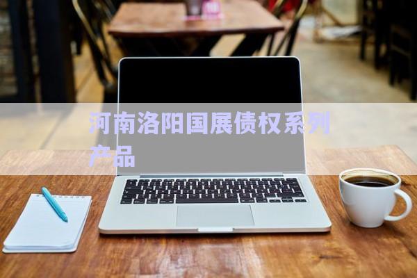 河南洛陽國展債權系列產(chǎn)品-第1張圖片-政信固收網(wǎng)