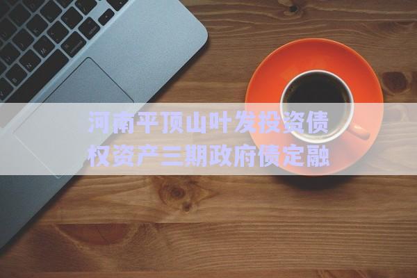 河南平頂山葉發(fā)投資債權資產(chǎn)三期政府債定融-第1張圖片-政信固收網(wǎng)