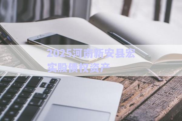 2025河南新安縣宏實(shí)股債權(quán)資產(chǎn)-第1張圖片-政信固收網(wǎng)