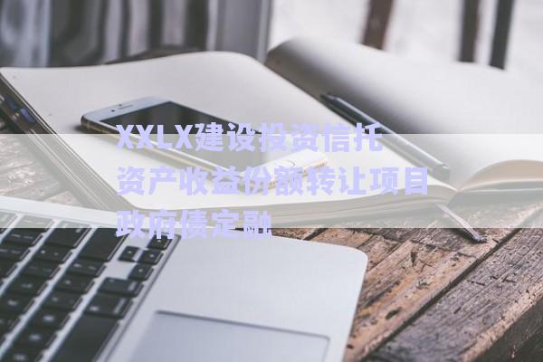 XXLX建設(shè)投資信托資產(chǎn)收益份額轉(zhuǎn)讓項(xiàng)目政府債定融-第1張圖片-政信固收網(wǎng)