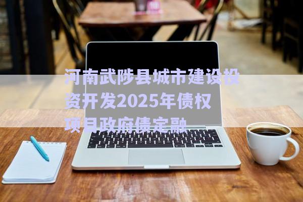 河南武陟縣城市建設投資開發(fā)2025年債權項目政府債定融-第1張圖片-政信固收網