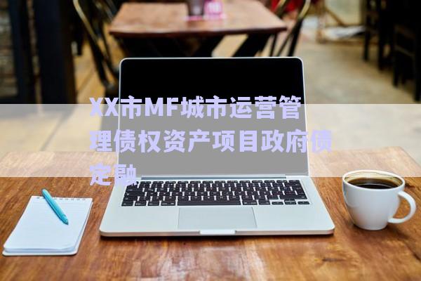 XX市MF城市運(yùn)營管理債權(quán)資產(chǎn)項(xiàng)目政府債定融-第1張圖片-政信固收網(wǎng)