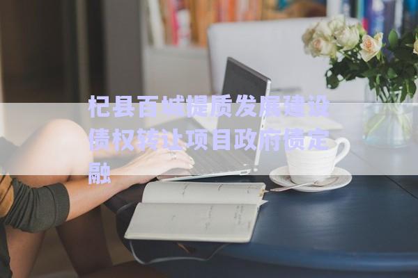 杞縣百城提質(zhì)發(fā)展建設(shè)債權(quán)轉(zhuǎn)讓項目政府債定融-第1張圖片-政信固收網(wǎng)