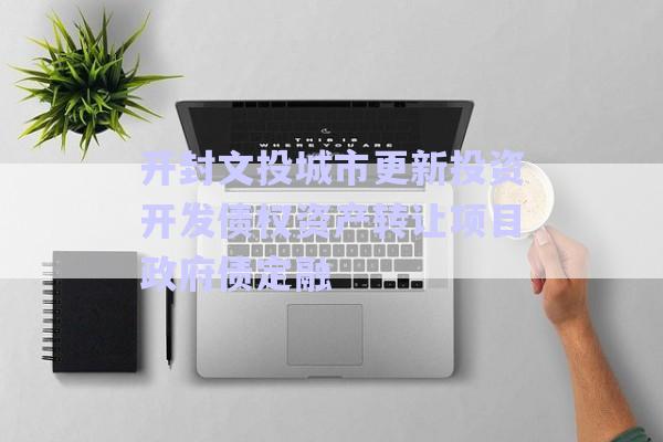 開封文投城市更新投資開發(fā)債權(quán)資產(chǎn)轉(zhuǎn)讓項(xiàng)目政府債定融-第1張圖片-政信固收網(wǎng)
